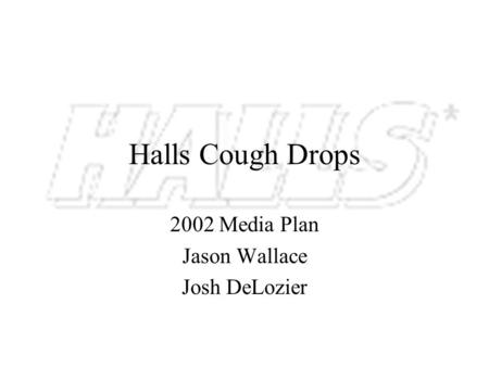 Halls Cough Drops 2002 Media Plan Jason Wallace Josh DeLozier.