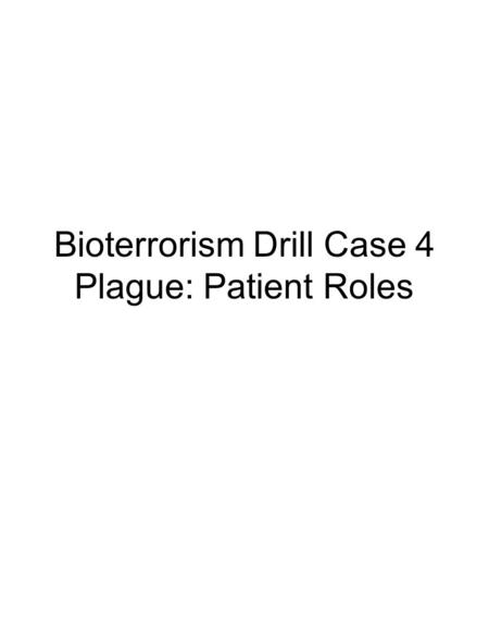 Bioterrorism Drill Case 4 Plague: Patient Roles. You work in an office in the suburbs and have been feeling increasingly lethargic and ill for the last.