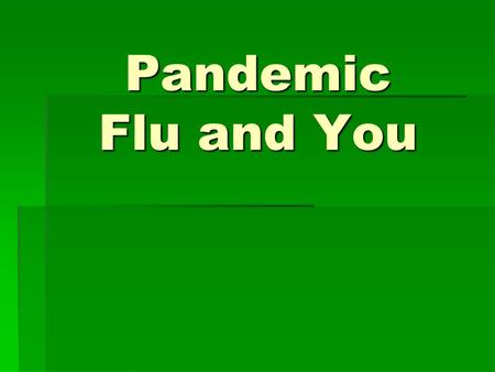 Pandemic Flu and You. Topics of Discussion  Seasonal Influenza  Avian Flu  Pandemic Flu  Impact & Planning  Public Health Role  Your Role  Resources.