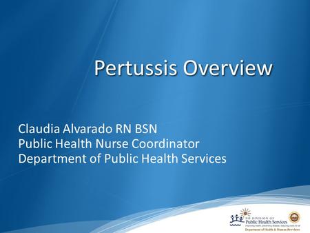 Claudia Alvarado RN BSN Public Health Nurse Coordinator Department of Public Health Services Pertussis Overview.