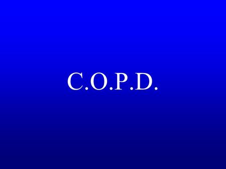 C.O.P.D.. CHRONIC OBSTRUCTIVE PULMONARY DISEASE Definition Chronic Obstructive Pulmonary Disease (COPD) is a chronic slowly progressive disorder characterized.