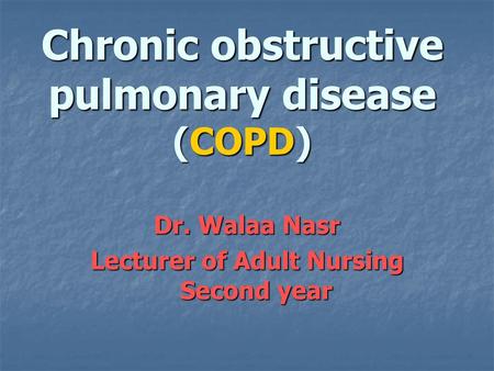 Chronic obstructive pulmonary disease (COPD) Dr. Walaa Nasr Lecturer of Adult Nursing Second year.