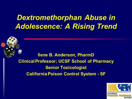Dextromethorphan Abuse in Adolescence: A Rising Trend Ilene B. Anderson, PharmD Clinical Professor; UCSF School of Pharmacy Senior Toxicologist California.