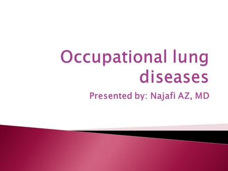 Presented by: Najafi AZ, MD.  Respiratory tract a common site of occupational injury  Two sites: ◦ Airways ◦ Parenchyma  Site of injury depends on: