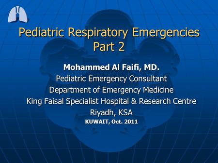 Pediatric Respiratory Emergencies Part 2 Mohammed Al Faifi, MD. Pediatric Emergency Consultant Department of Emergency Medicine King Faisal Specialist.