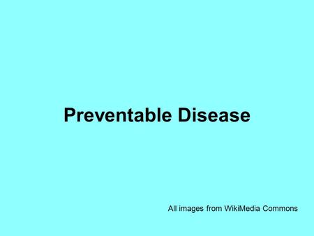 Preventable Disease All images from WikiMedia Commons.