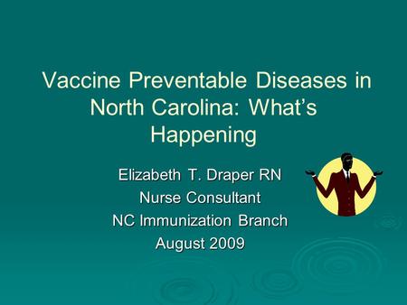Vaccine Preventable Diseases in North Carolina: What’s Happening Elizabeth T. Draper RN Nurse Consultant NC Immunization Branch August 2009.