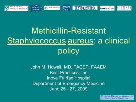 Methicillin-Resistant Staphylococcus aureus: a clinical policy John M. Howell, MD, FACEP, FAAEM Best Practices, Inc Inova Fairfax Hospital Department of.