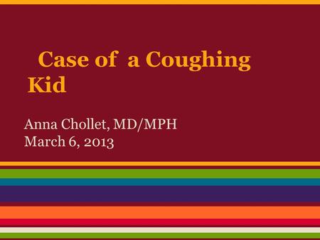 Case of a Coughing Kid Anna Chollet, MD/MPH March 6, 2013.