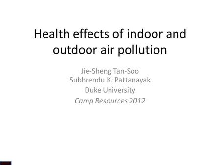 Health effects of indoor and outdoor air pollution Jie-Sheng Tan-Soo Subhrendu K. Pattanayak Duke University Camp Resources 2012.