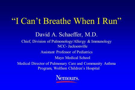 “I Can’t Breathe When I Run” David A. Schaeffer, M.D. Chief, Division of Pulmonology/Allergy & Immunology NCC- Jacksonville Assistant Professor of Pediatrics.