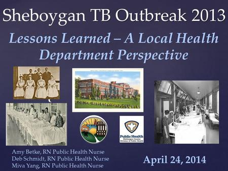 { TB Outbreak 2013 Sheboygan TB Outbreak 2013 April 24, 2014 Lessons Learned – A Local Health Department Perspective Amy Betke, RN Public Health Nurse.