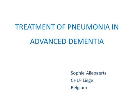 TREATMENT OF PNEUMONIA IN ADVANCED DEMENTIA Sophie Allepaerts CHU- Liège Belgium.