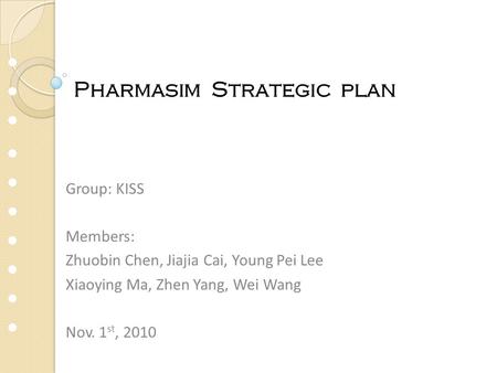 Group: KISS Members: Zhuobin Chen, Jiajia Cai, Young Pei Lee Xiaoying Ma, Zhen Yang, Wei Wang Nov. 1 st, 2010 Pharmasim Strategic plan.