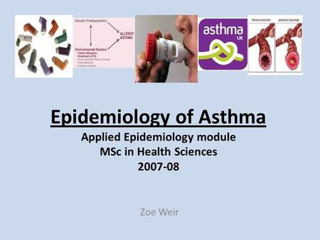 Epidemiology of Asthma Applied Epidemiology module MSc in Health Sciences 2007-08 Zoe Weir.