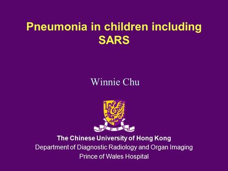 Pneumonia in children including SARS Winnie Chu The Chinese University of Hong Kong Department of Diagnostic Radiology and Organ Imaging Prince of Wales.