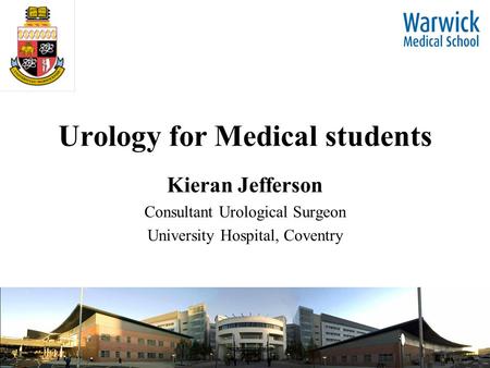 Urology for Medical students Kieran Jefferson Consultant Urological Surgeon University Hospital, Coventry.