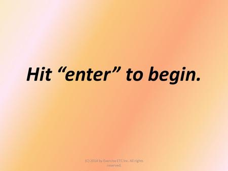 Hit “enter” to begin. (C) 2014 by Exercise ETC Inc. All rights reserved.