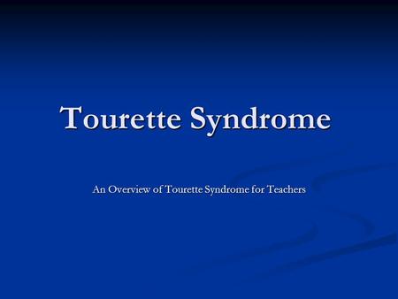 Tourette Syndrome An Overview of Tourette Syndrome for Teachers.