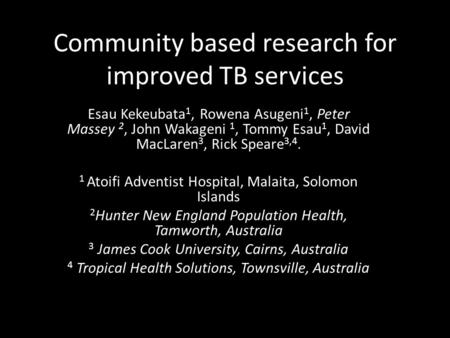 Community based research for improved TB services Esau Kekeubata 1, Rowena Asugeni 1, Peter Massey 2, John Wakageni 1, Tommy Esau 1, David MacLaren 3,