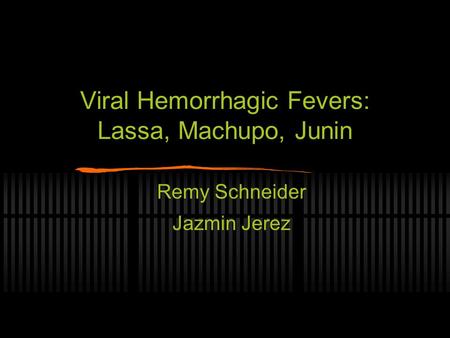 Viral Hemorrhagic Fevers: Lassa, Machupo, Junin Remy Schneider Jazmin Jerez.