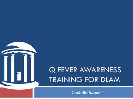 Q FEVER AWARENESS TRAINING FOR DLAM Coxiella burnetii.