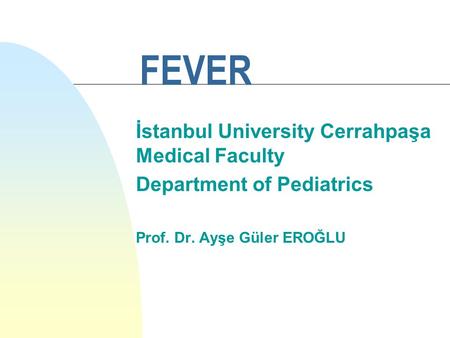 FEVER İstanbul University Cerrahpaşa Medical Faculty Department of Pediatrics Prof. Dr. Ayşe Güler EROĞLU.
