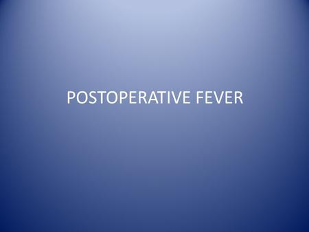 POSTOPERATIVE FEVER. One of the most common problems seen in surgical wards. ~2/3 of patients develop some degree of fever postoperatively. Patient? Surgery?