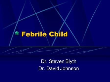 Febrile Child Dr. Steven Blyth Dr. David Johnson.