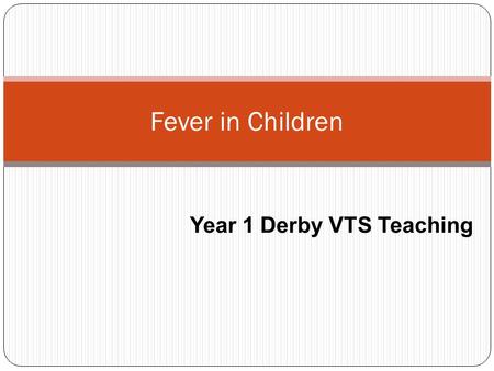 Fever in Children Year 1 Derby VTS Teaching. Aims and Objectives What is fever? Using 4 case studies we will consider: How to differentiate between children.