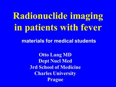 Radionuclide imaging in patients with fever Otto Lang MD Dept Nucl Med 3rd School of Medicine Charles University Prague materials for medical students.