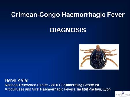 Crimean-Congo Haemorrhagic Fever DIAGNOSIS Hervé Zeller National Reference Center - WHO Collaborating Centre for Arboviruses and Viral Haemorrhagic Fevers,