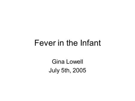 Fever in the Infant Gina Lowell July 5th, 2005. Defining the problem Infants  38ºC (100.4ºF) –Physical exam findings unreliable –Immunologic.