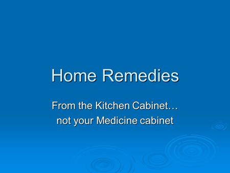 Home Remedies From the Kitchen Cabinet… not your Medicine cabinet.