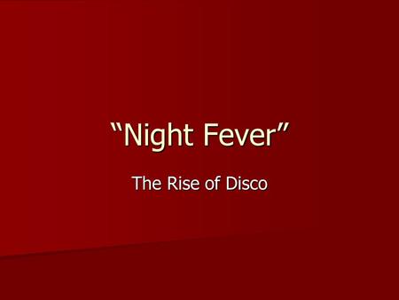 “Night Fever” The Rise of Disco. Disco “Disco” was derived from “discotheque,” a term first used in Europe during the 1960s to refer to nightclubs devoted.