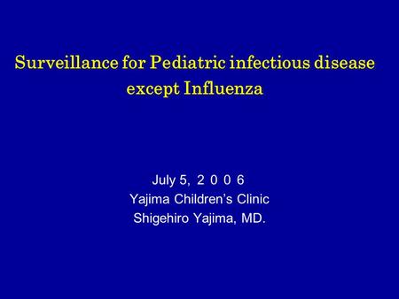 Surveillance for Pediatric infectious disease except Influenza July 5, ２００６ Yajima Children’s Clinic Shigehiro Yajima, MD.