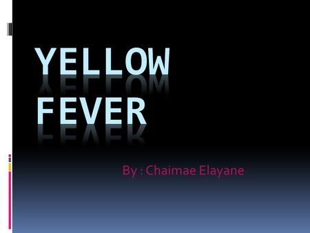 By : Chaimae Elayane. What is Yellow Fever?  yellow fever is a disease that killed tens of thousands of people in the colonies in the late 1700s. It.
