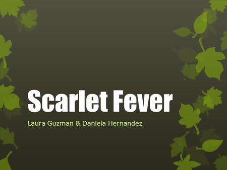 Scarlet Fever Laura Guzman & Daniela Hernandez.  What is Scarlet Fever?  Etiology  Epidemiology  Mode of transmission  Clinical Manifestations 