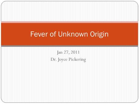 Jan 27, 2011 Dr. Joyce Pickering Fever of Unknown Origin.