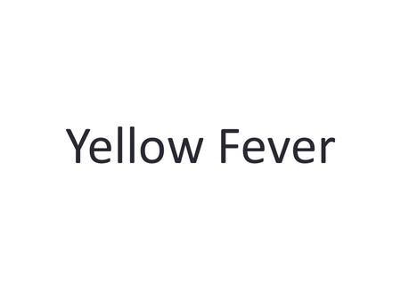 Yellow Fever. What is yellow fever? Yellow fever is a viral hemorrhagic disease spread between humans, as well as between certain other primates and humans,