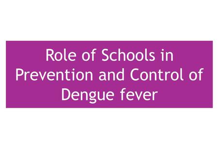 Role of Schools in Prevention and Control of Dengue fever.