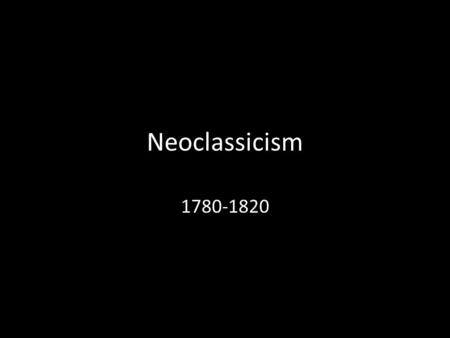 Neoclassicism 1780-1820. Neoclassicism A clear reaction against the ornate Rococo Style Inspired by the Enlightenment – Reason not emotion should dictate.