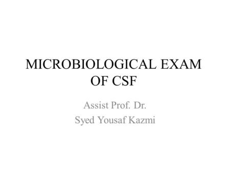 MICROBIOLOGICAL EXAM OF CSF Assist Prof. Dr. Syed Yousaf Kazmi.