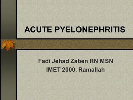 ACUTE PYELONEPHRITIS Fadi Jehad Zaben RN MSN IMET 2000, Ramallah.