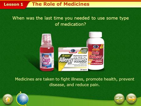 Lesson 1 When was the last time you needed to use some type of medication? Medicines are taken to fight illness, promote health, prevent disease, and.