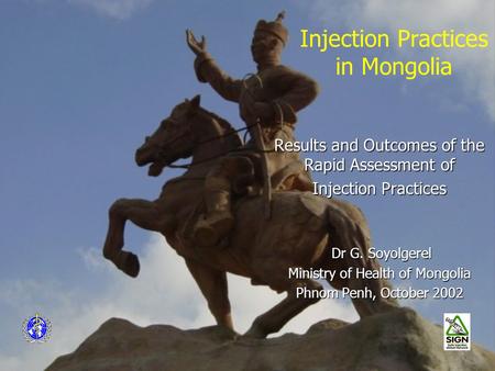 Injection Practices in Mongolia Results and Outcomes of the Rapid Assessment of Injection Practices Dr G. Soyolgerel Dr G. Soyolgerel Ministry of Health.