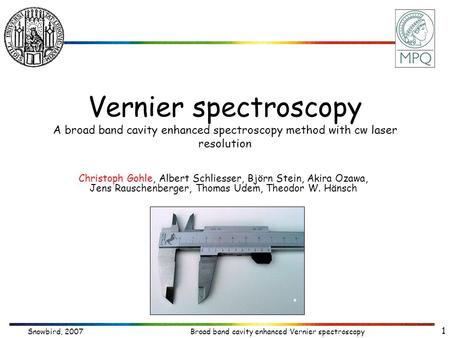Snowbird, 2007Broad band cavity enhanced Vernier spectroscopy 1 Vernier spectroscopy A broad band cavity enhanced spectroscopy method with cw laser resolution.