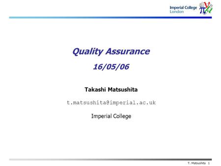 Takashi Matsushita Imperial College T. Matsushita 1 Quality Assurance 16/05/06.