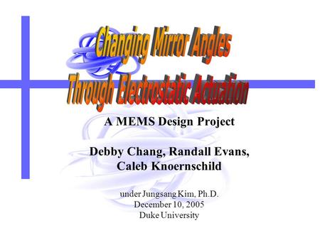 A MEMS Design Project Debby Chang, Randall Evans, Caleb Knoernschild under Jungsang Kim, Ph.D. December 10, 2005 Duke University.