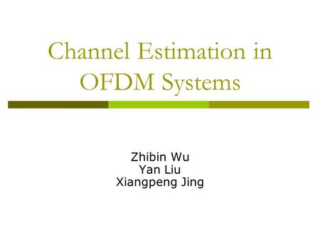 Channel Estimation in OFDM Systems Zhibin Wu Yan Liu Xiangpeng Jing.